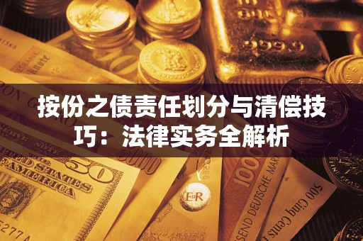 武汉按份之债责任划分与清偿技巧:法律实务全解析 武汉按份之债责任划分与清偿技巧:法律实务全解析