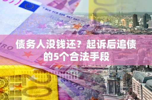 武汉债务人没钱还?起诉后追债的5个合法手段 武汉债务人没钱还?起诉后追债的5个合法手段